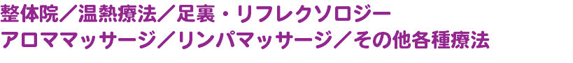 整体院／温熱療法／足裏・リフレクソロジー アロママッサージ／リンパマッサージ／その他各種療法